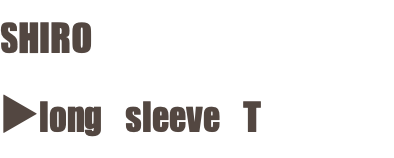 SHIRO ▶︎long sleeve T